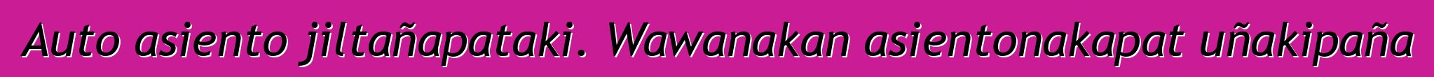 Auto asiento jiltañapataki. Wawanakan asientonakapat uñakipaña