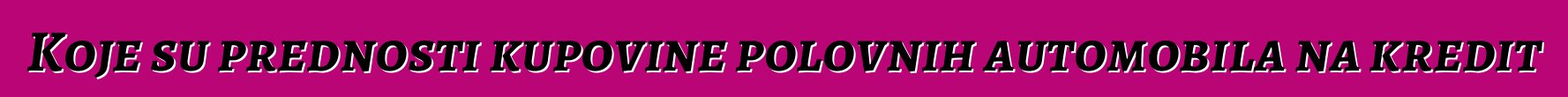 Koje su prednosti kupovine polovnih automobila na kredit