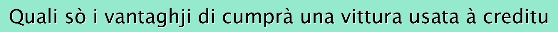 Quali sò i vantaghji di cumprà una vittura usata à creditu