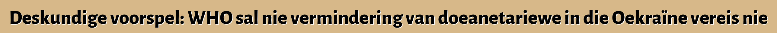 Deskundige voorspel: WHO sal nie vermindering van doeanetariewe in die Oekraïne vereis nie