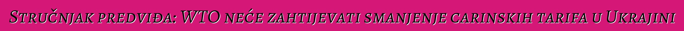 Stručnjak predviđa: WTO neće zahtijevati smanjenje carinskih tarifa u Ukrajini