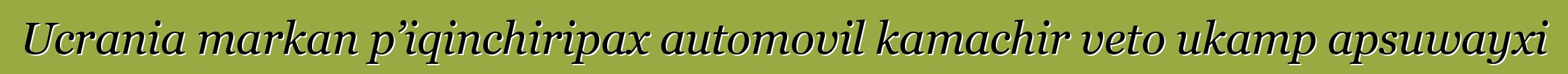 Ucrania markan p’iqinchiripax automovil kamachir veto ukamp apsuwayxi