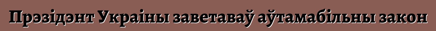Прэзідэнт Украіны заветаваў аўтамабільны закон