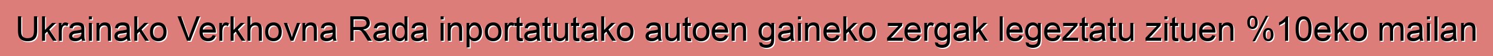 Ukrainako Verkhovna Rada inportatutako autoen gaineko zergak legeztatu zituen %10eko mailan
