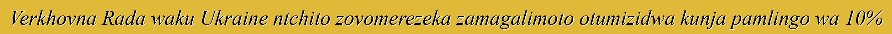 Verkhovna Rada waku Ukraine ntchito zovomerezeka zamagalimoto otumizidwa kunja pamlingo wa 10%