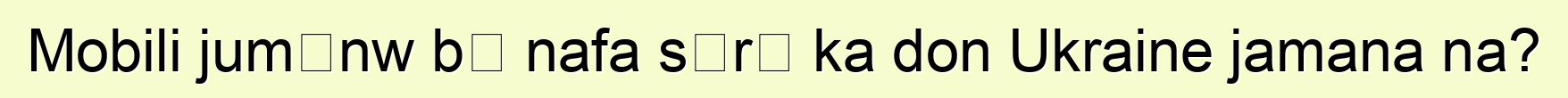 Mobili jumɛnw bɛ nafa sɔrɔ ka don Ukraine jamana na?