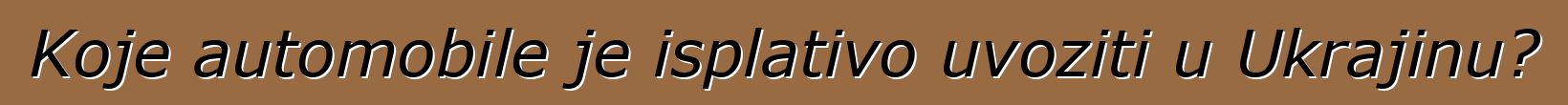 Koje automobile je isplativo uvoziti u Ukrajinu?