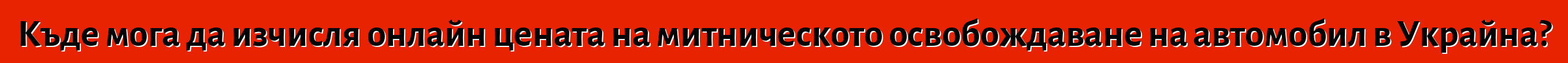 Къде мога да изчисля онлайн цената на митническото освобождаване на автомобил в Украйна?