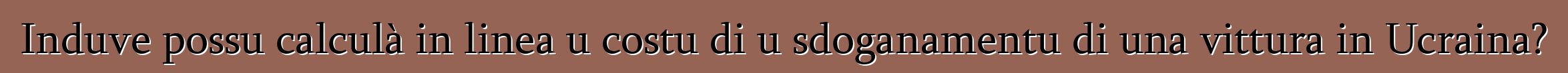 Induve possu calculà in linea u costu di u sdoganamentu di una vittura in Ucraina?