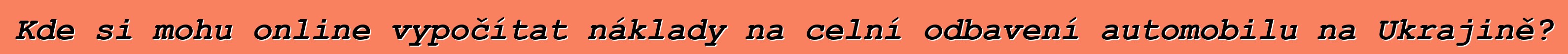 Kde si mohu online vypočítat náklady na celní odbavení automobilu na Ukrajině?