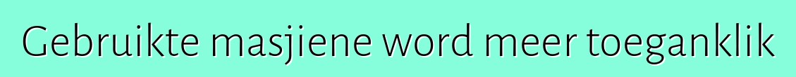 Gebruikte masjiene word meer toeganklik