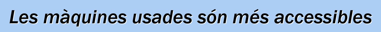 Les màquines usades són més accessibles