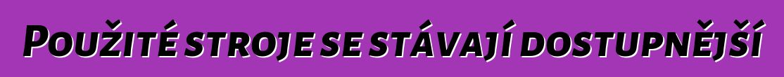 Použité stroje se stávají dostupnější