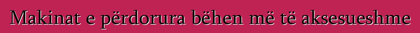Makinat e përdorura bëhen më të aksesueshme