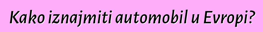 Kako iznajmiti automobil u Evropi?