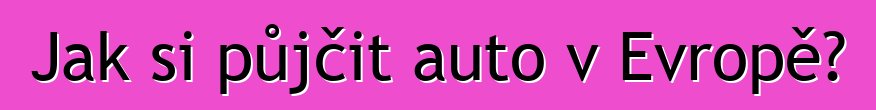 Jak si půjčit auto v Evropě?
