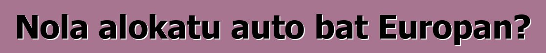 Nola alokatu auto bat Europan?