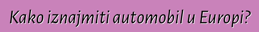 Kako iznajmiti automobil u Europi?