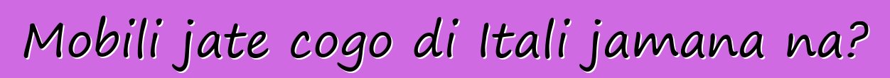 Mobili jate cogo di Itali jamana na?