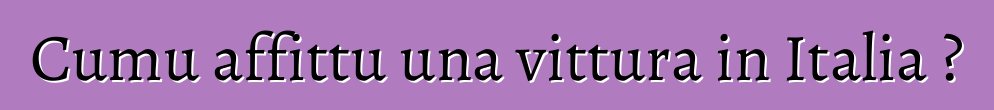 Cumu affittu una vittura in Italia ?