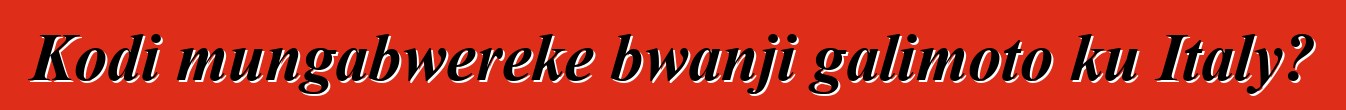 Kodi mungabwereke bwanji galimoto ku Italy?