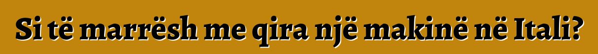 Si të marrësh me qira një makinë në Itali?