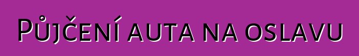 Půjčení auta na oslavu