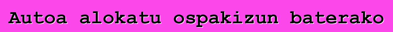 Autoa alokatu ospakizun baterako