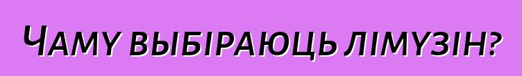 Чаму выбіраюць лімузін?