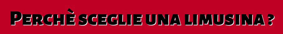 Perchè sceglie una limusina ?