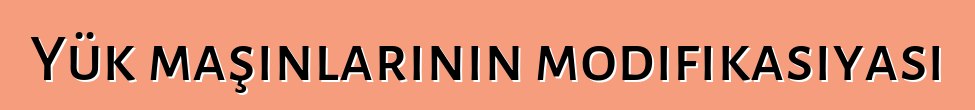 Yük maşınlarının modifikasiyası