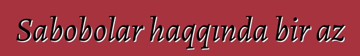 Sabobolar haqqında bir az
