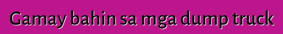 Gamay bahin sa mga dump truck