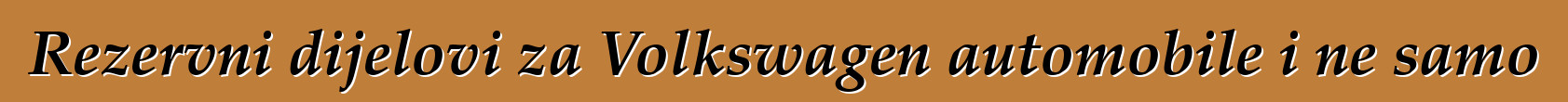 Rezervni dijelovi za Volkswagen automobile i ne samo