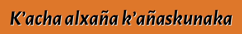 K’acha alxaña k’añaskunaka