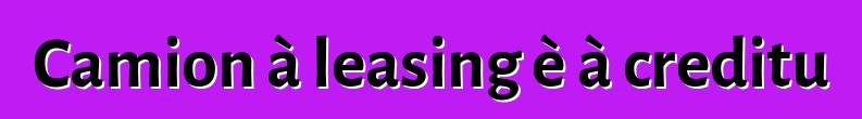 Camion à leasing è à creditu
