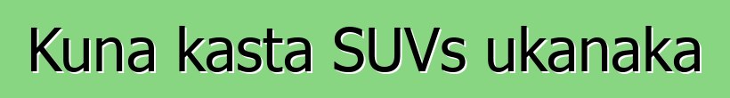 Kuna kasta SUVs ukanaka