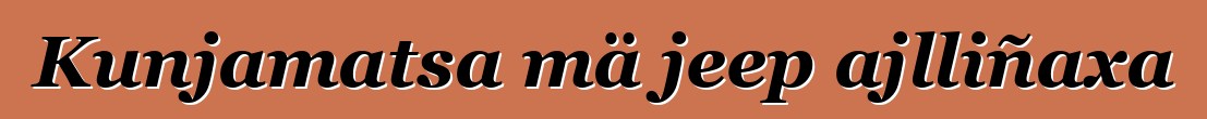 Kunjamatsa mä jeep ajlliñaxa
