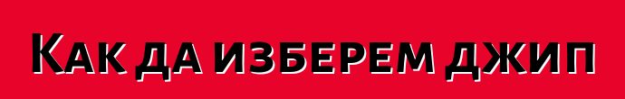 Как да изберем джип