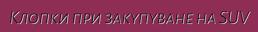 Клопки при закупуване на SUV