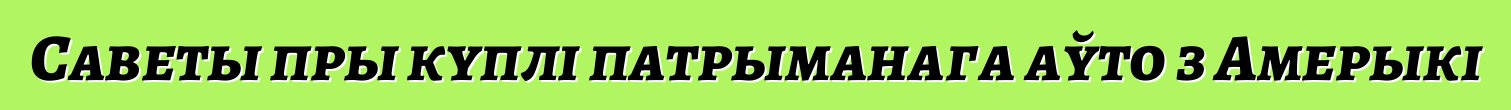 Саветы пры куплі патрыманага аўто з Амерыкі