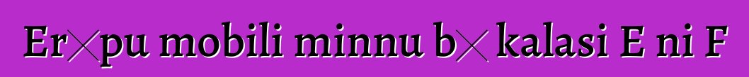 Erɔpu mobili minnu bɛ kalasi E ni F