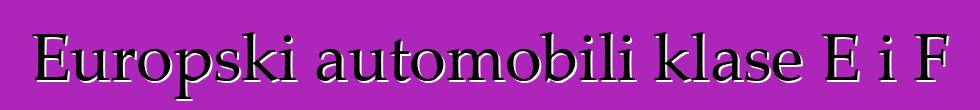 Europski automobili klase E i F