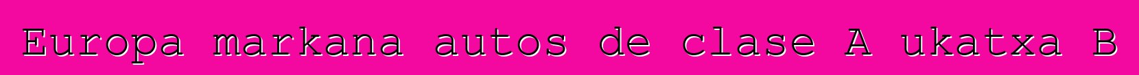 Europa markana autos de clase A ukatxa B