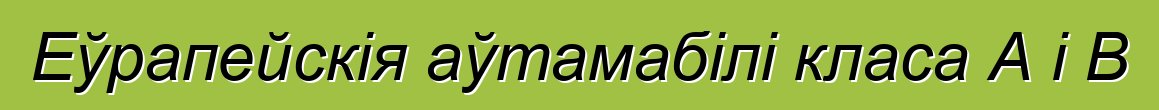 Еўрапейскія аўтамабілі класа А і В