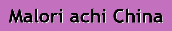Malori achi China