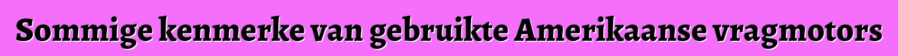 Sommige kenmerke van gebruikte Amerikaanse vragmotors