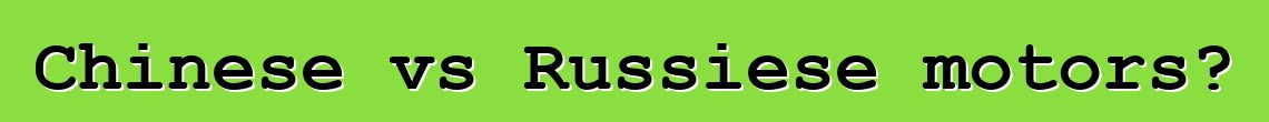 Chinese vs Russiese motors?