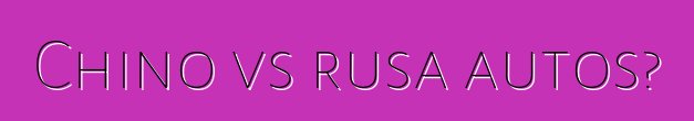 Chino vs rusa autos?