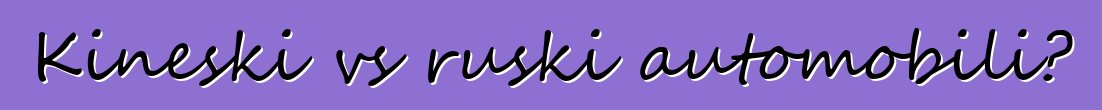 Kineski vs ruski automobili?
